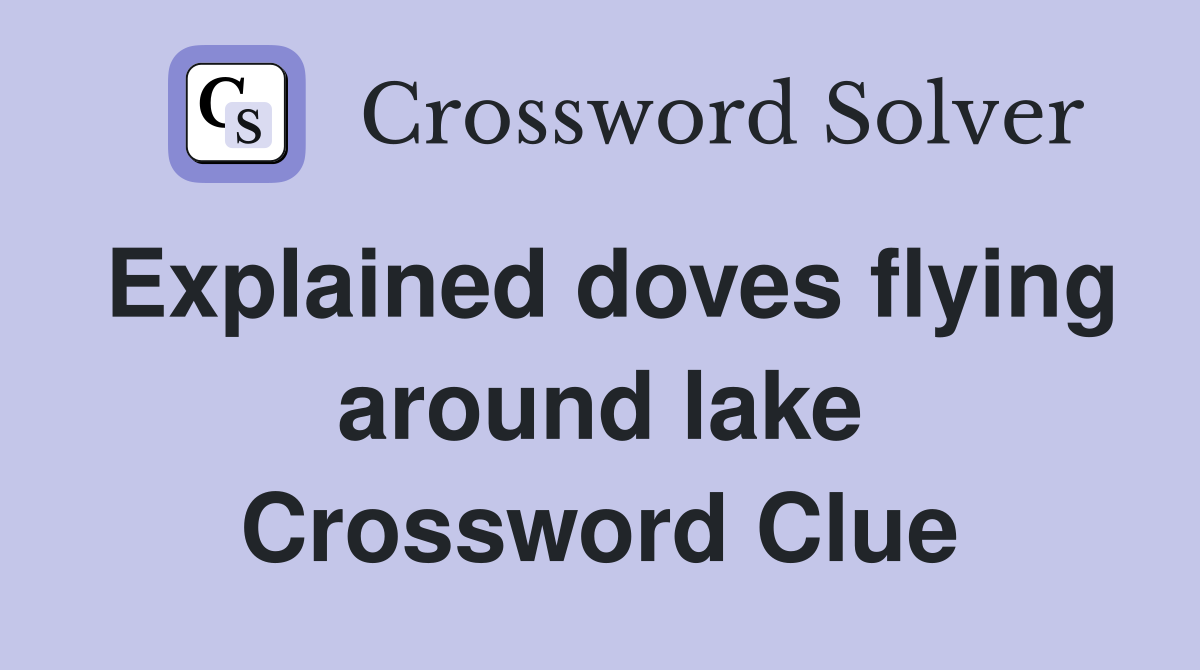 Explained doves flying around lake Crossword Clue