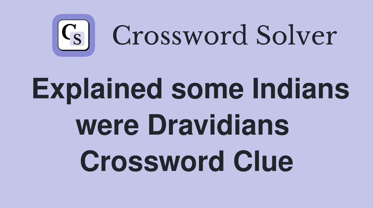 Explained some Indians were Dravidians  Crossword Clue