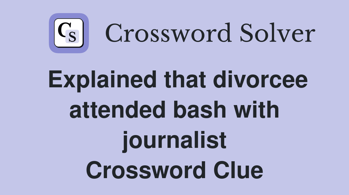 Explained that divorcee attended bash with journalist Crossword Clue