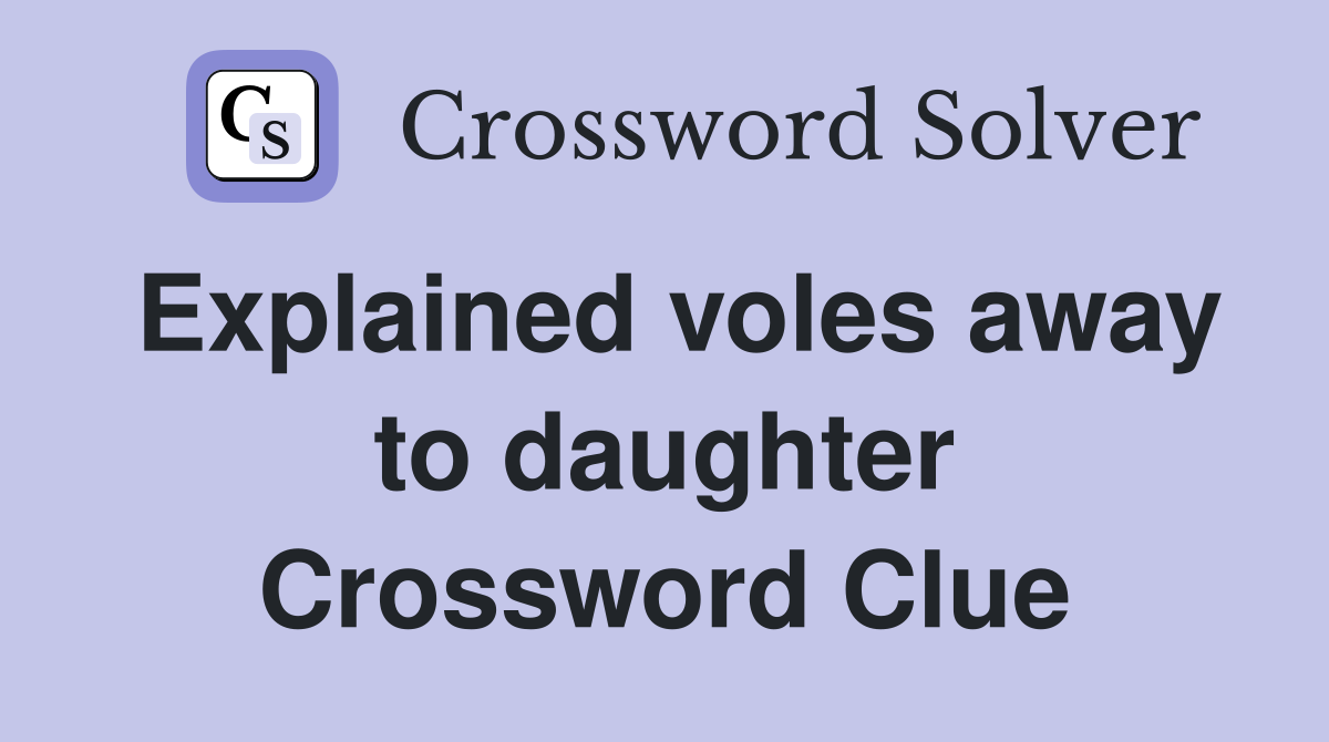 Explained voles away to daughter Crossword Clue