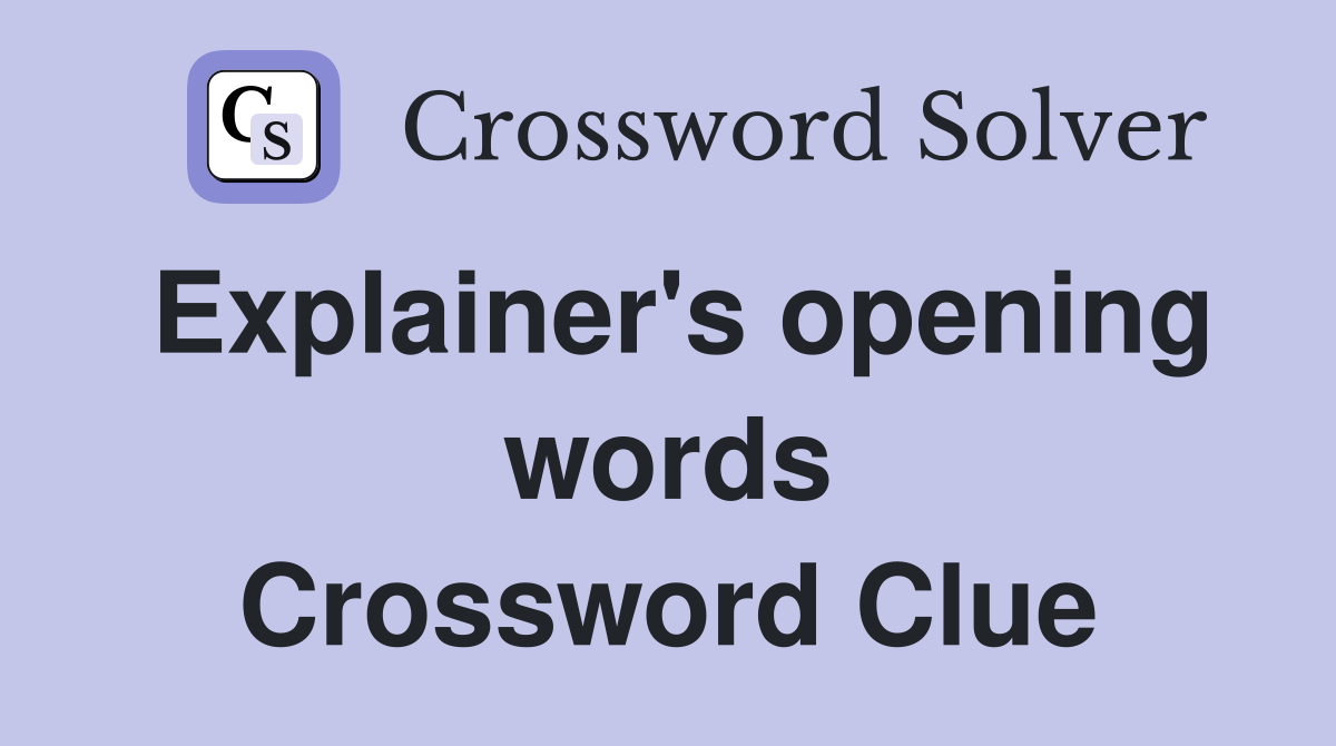 Explainer's opening words Crossword Clue