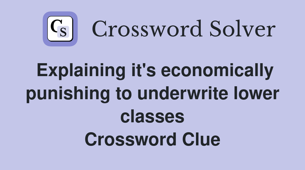 Explaining it's economically punishing to underwrite lower classes Crossword Clue