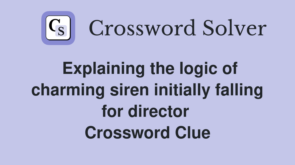 Explaining the logic of charming siren initially falling for director  Crossword Clue