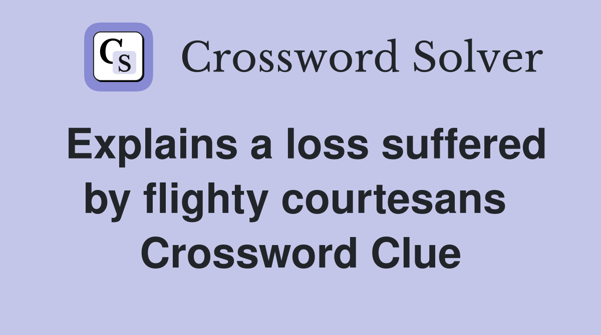 Explains a loss suffered by flighty courtesans  Crossword Clue
