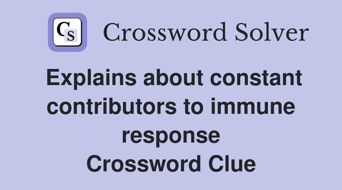 Explains about constant contributors to immune response Crossword Clue