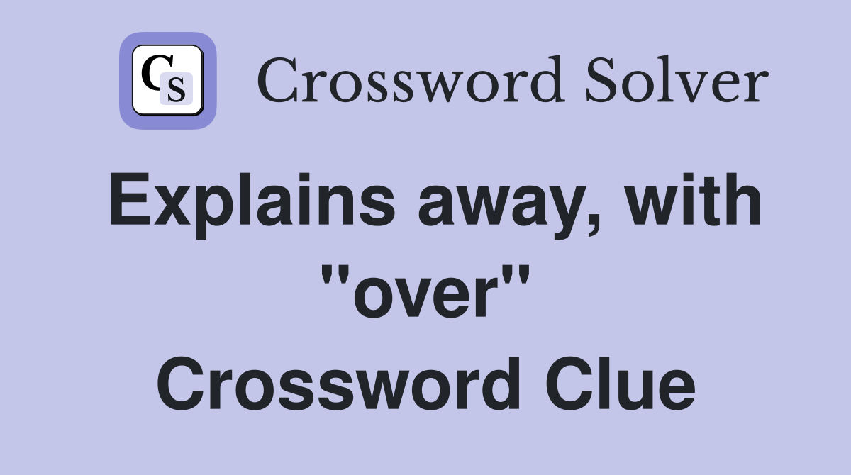 Explains away, with "over" Crossword Clue