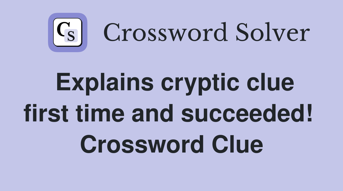 Explains cryptic clue first time and succeeded!  Crossword Clue