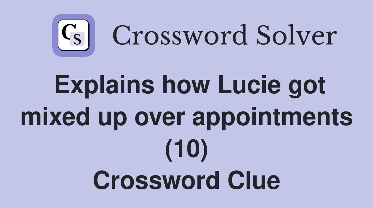 Explains how Lucie got mixed up over appointments (10) Crossword Clue