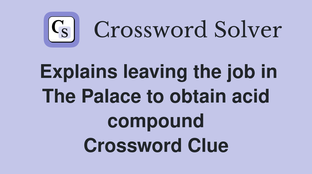 Explains leaving the job in The Palace to obtain acid compound Crossword Clue