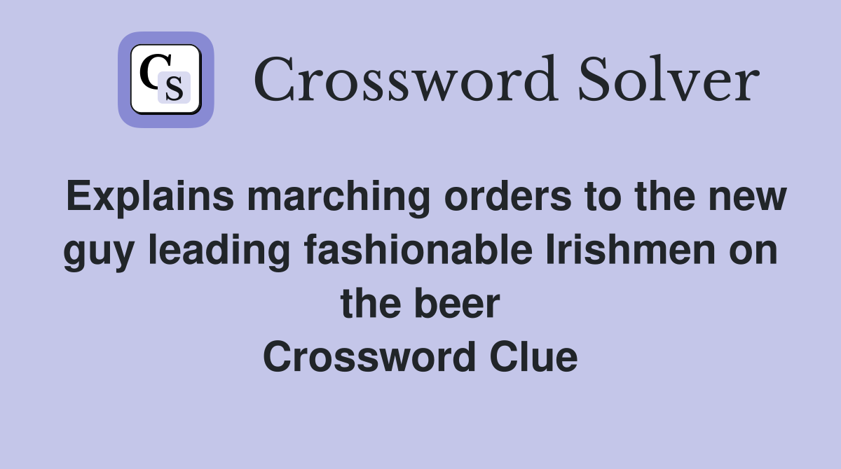 Explains marching orders to the new guy leading fashionable Irishmen on the beer Crossword Clue