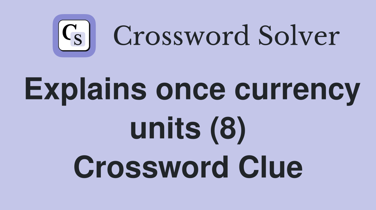 Explains once currency units (8) Crossword Clue