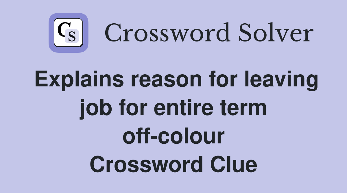 Explains reason for leaving job for entire term off-colour Crossword Clue