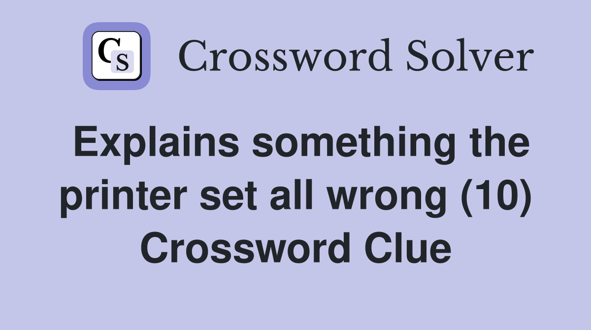 Explains something the printer set all wrong (10) Crossword Clue