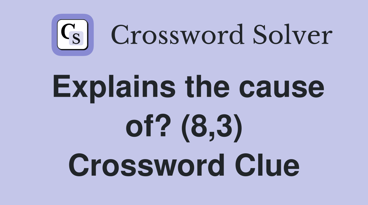 Explains the cause of? (8,3) Crossword Clue