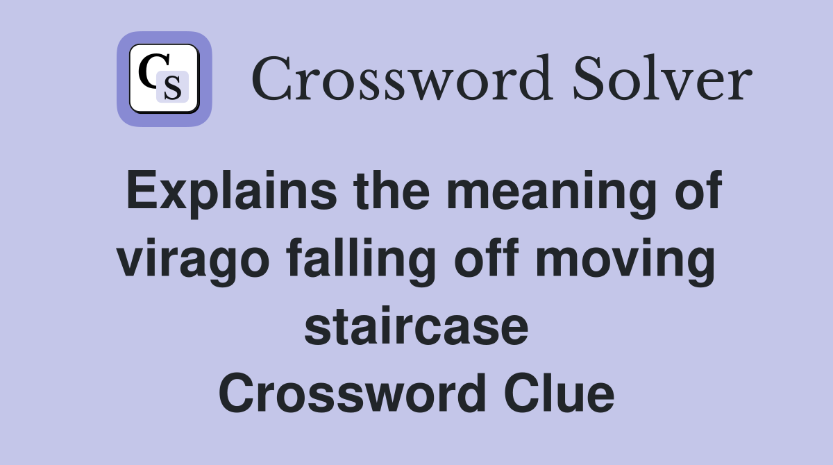Explains the meaning of virago falling off moving staircase Crossword Clue