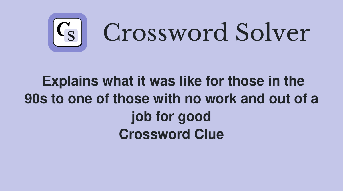 Explains what it was like for those in the 90s to one of those with no work and out of a job for good Crossword Clue