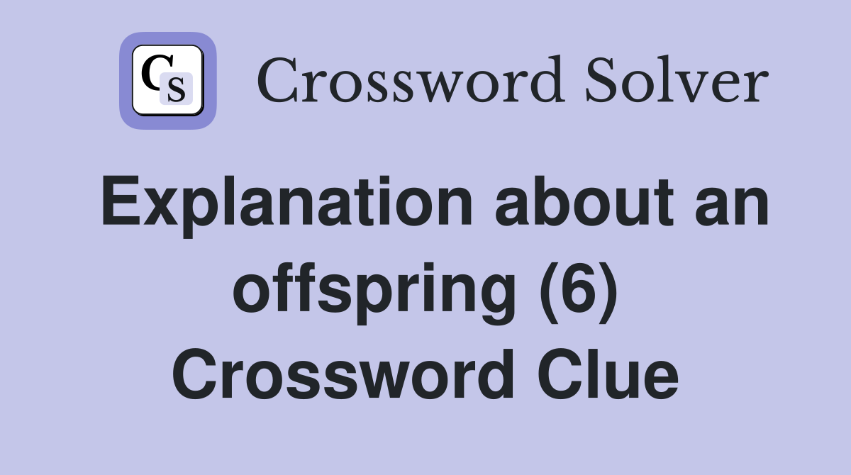 Explanation about an offspring (6) Crossword Clue