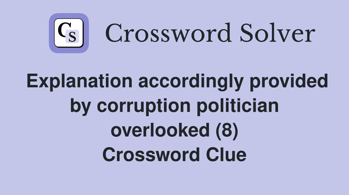 Explanation accordingly provided by corruption politician overlooked (8) Crossword Clue