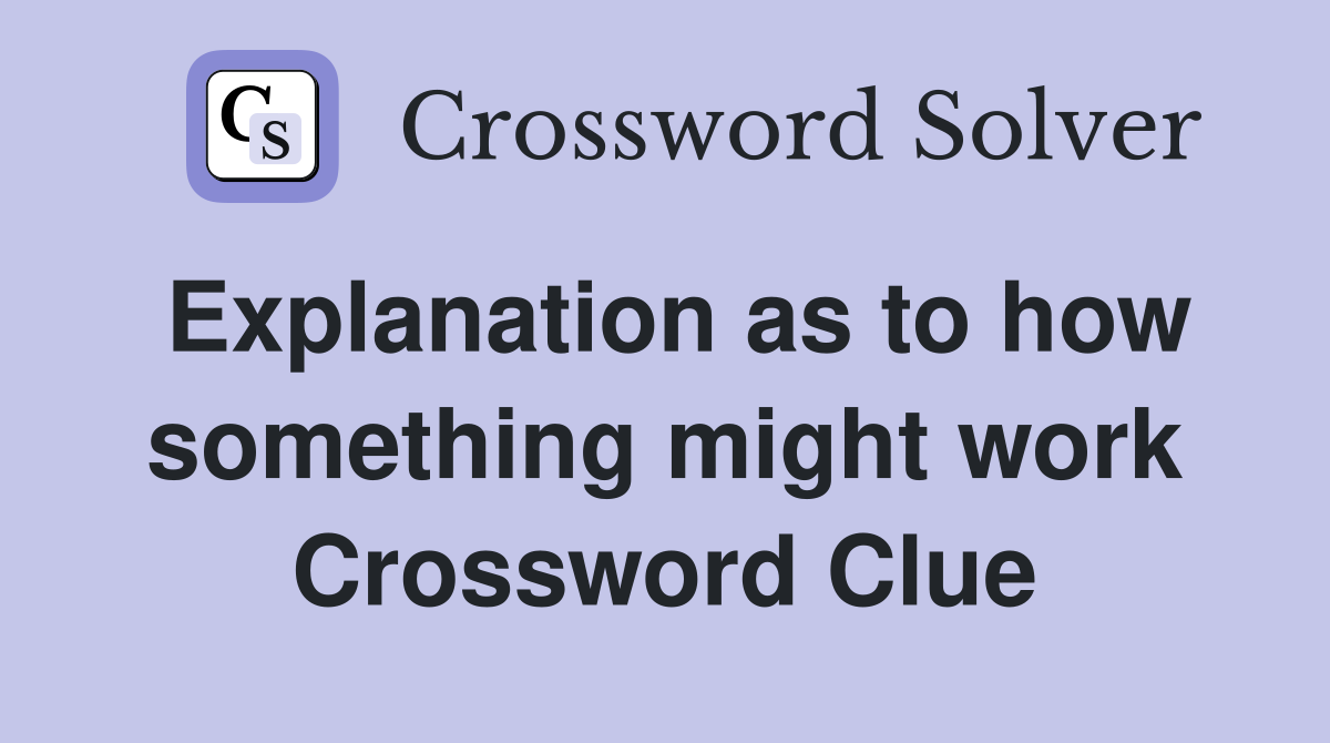 Explanation as to how something might work Crossword Clue
