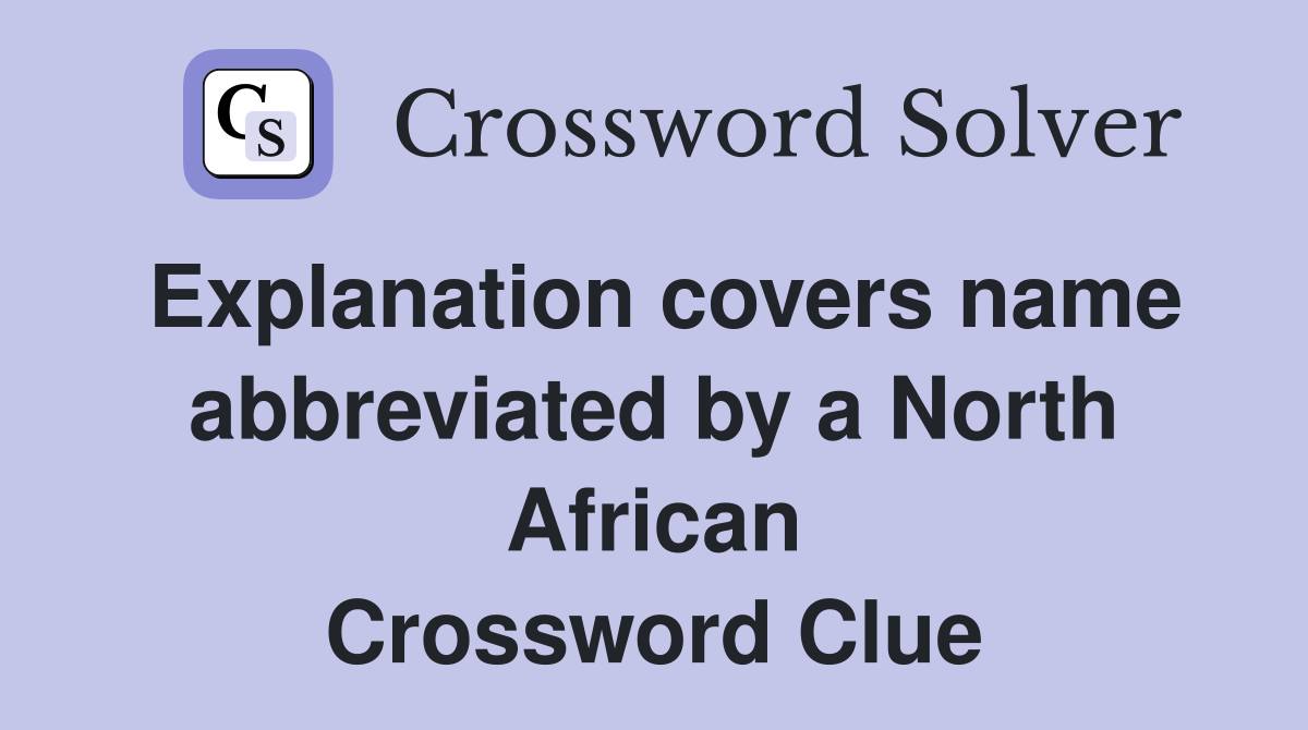 Explanation covers name abbreviated by a North African Crossword Clue
