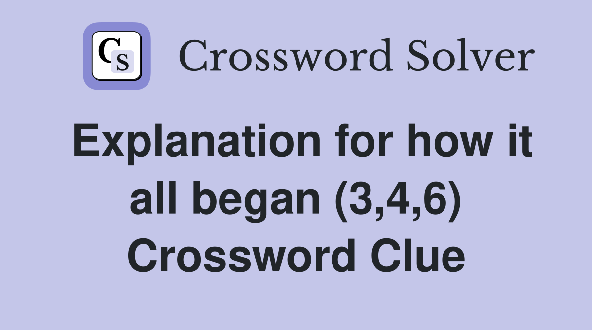 Explanation for how it all began (3,4,6) Crossword Clue
