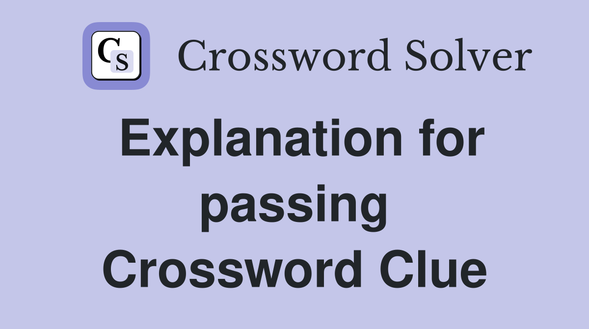 Explanation for passing Crossword Clue