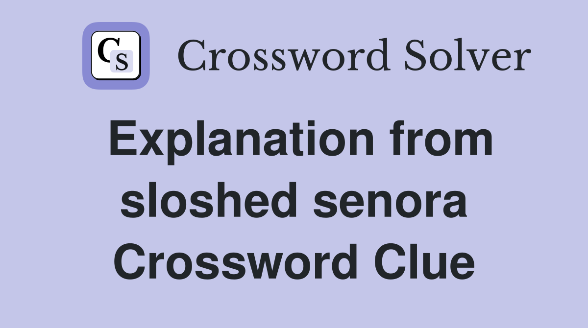 Explanation from sloshed senora Crossword Clue