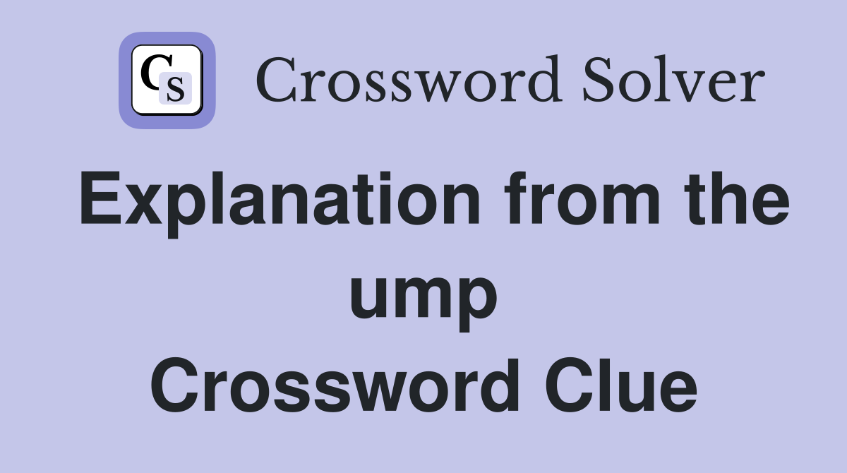 Explanation from the ump Crossword Clue