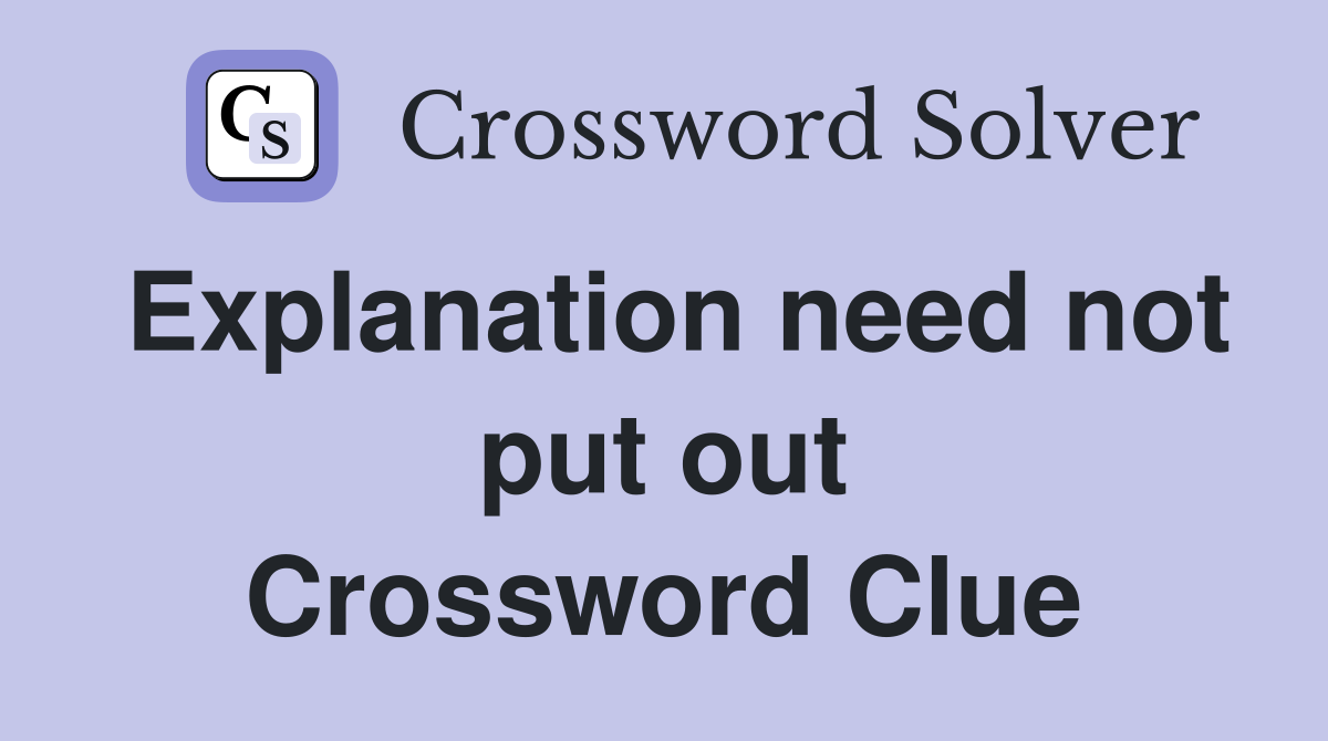 Explanation need not put out Crossword Clue