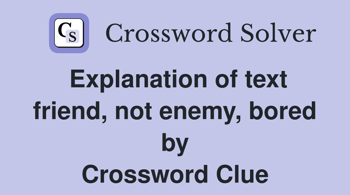 Explanation of text friend, not enemy, bored by Crossword Clue