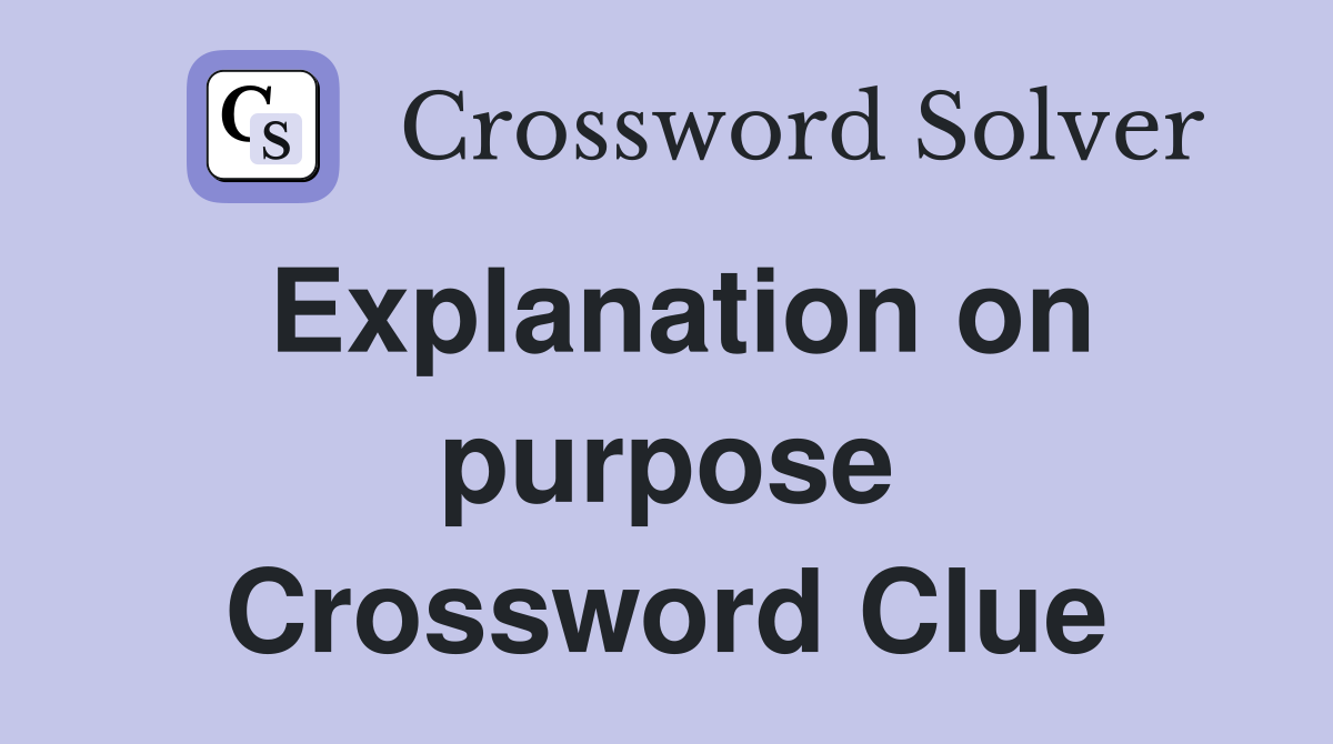 Explanation on purpose Crossword Clue