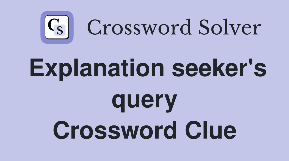 Explanation seeker's query Crossword Clue