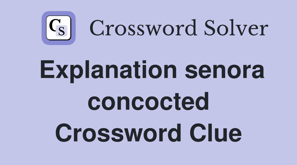 Explanation senora concocted Crossword Clue