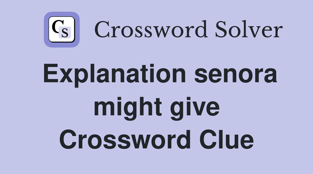 Explanation senora might give Crossword Clue