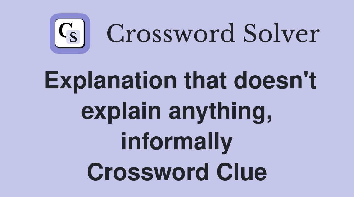 Explanation that doesn't explain anything, informally Crossword Clue