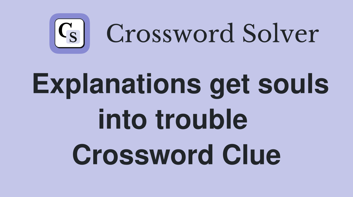 Explanations get souls into trouble  Crossword Clue
