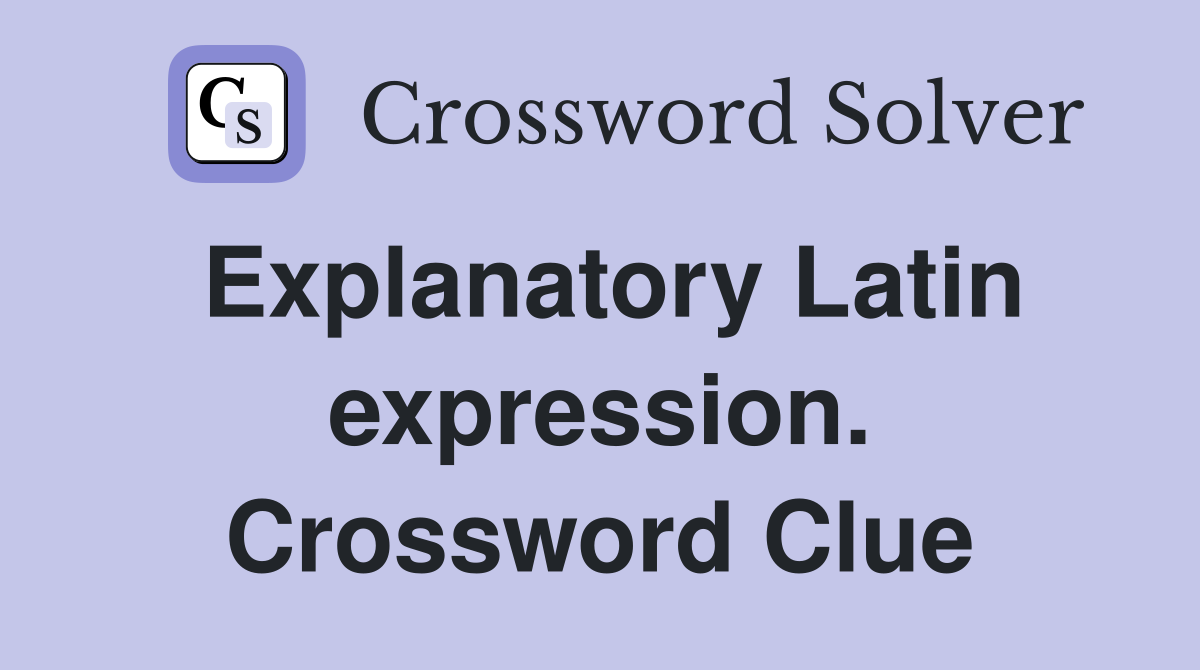 Explanatory Latin expression. Crossword Clue