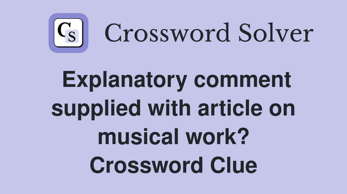 Explanatory comment supplied with article on musical work? Crossword Clue