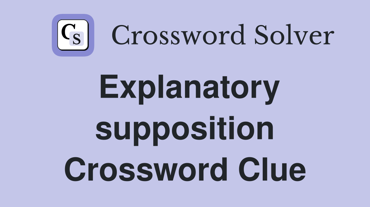 Explanatory supposition Crossword Clue