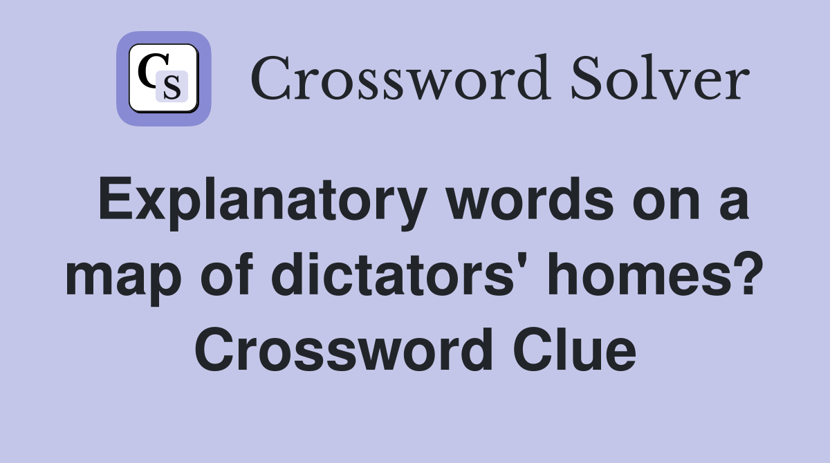 Explanatory words on a map of dictators' homes? Crossword Clue