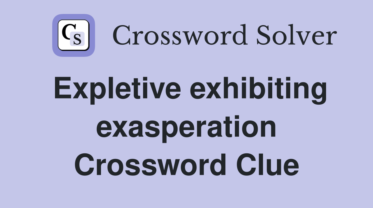 Expletive exhibiting exasperation Crossword Clue