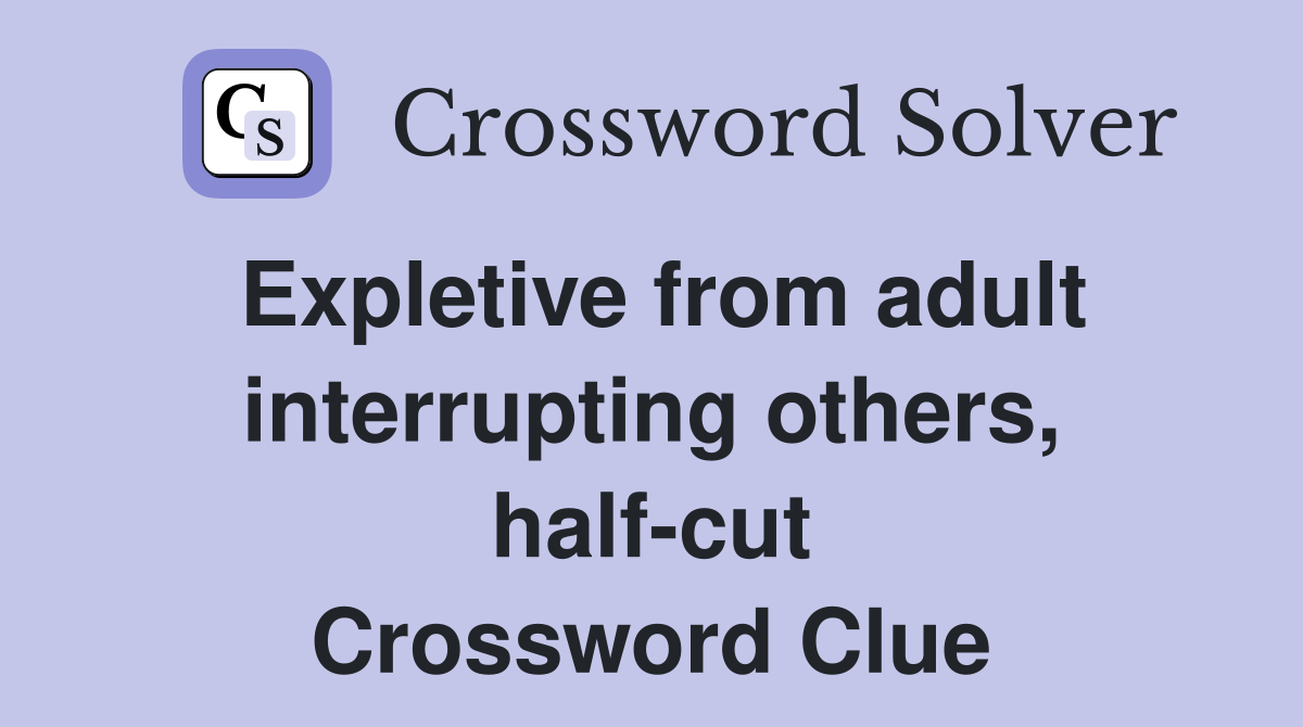Expletive from adult interrupting others, half-cut Crossword Clue
