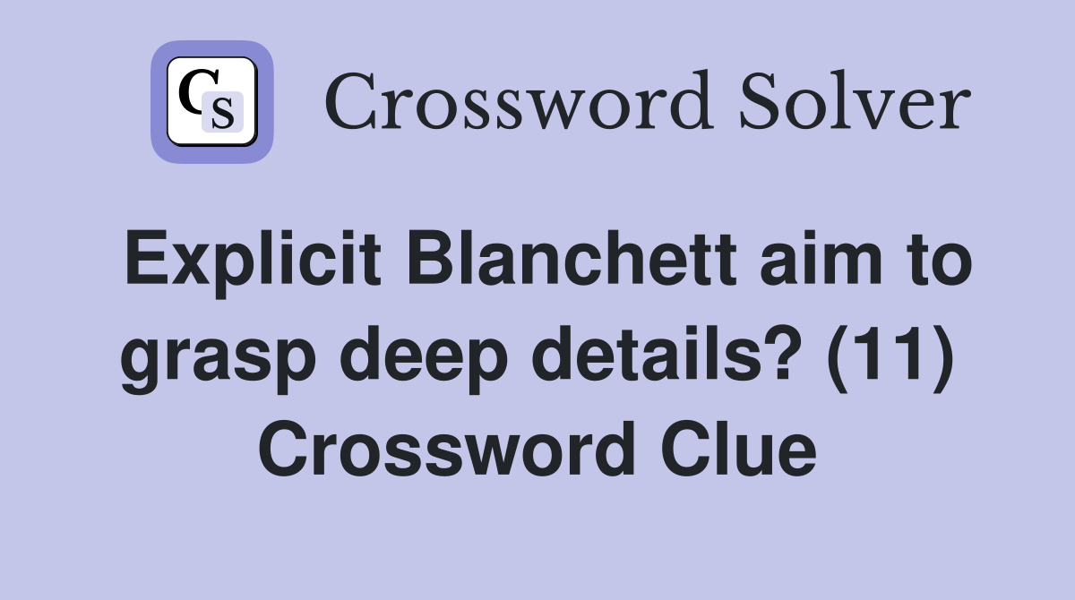 Explicit Blanchett aim to grasp deep details? (11) Crossword Clue