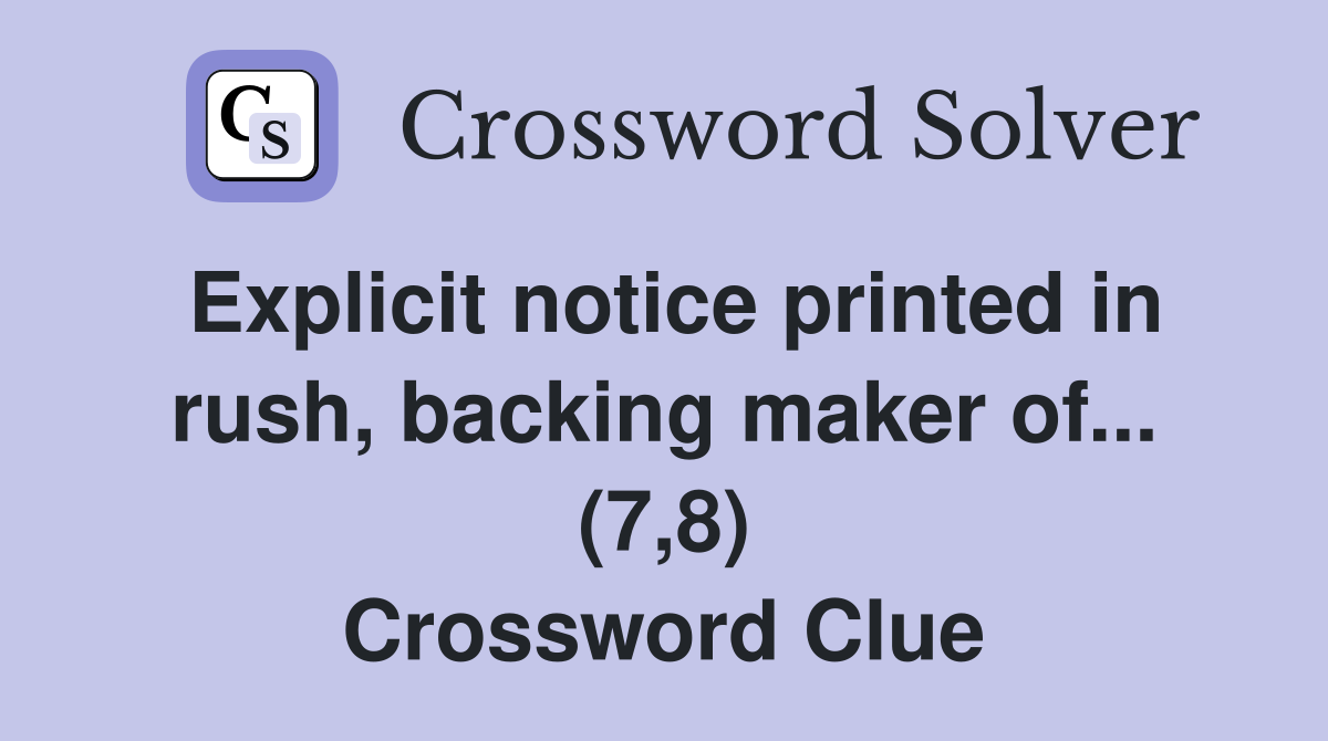 Explicit notice printed in rush, backing maker of... (7,8) Crossword Clue