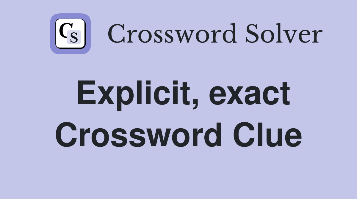 Explicit, exact Crossword Clue