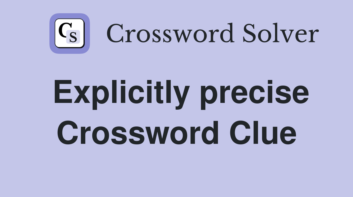 Explicitly precise Crossword Clue