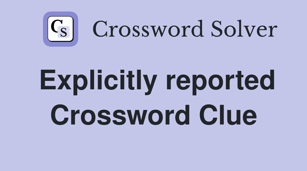 Explicitly reported Crossword Clue