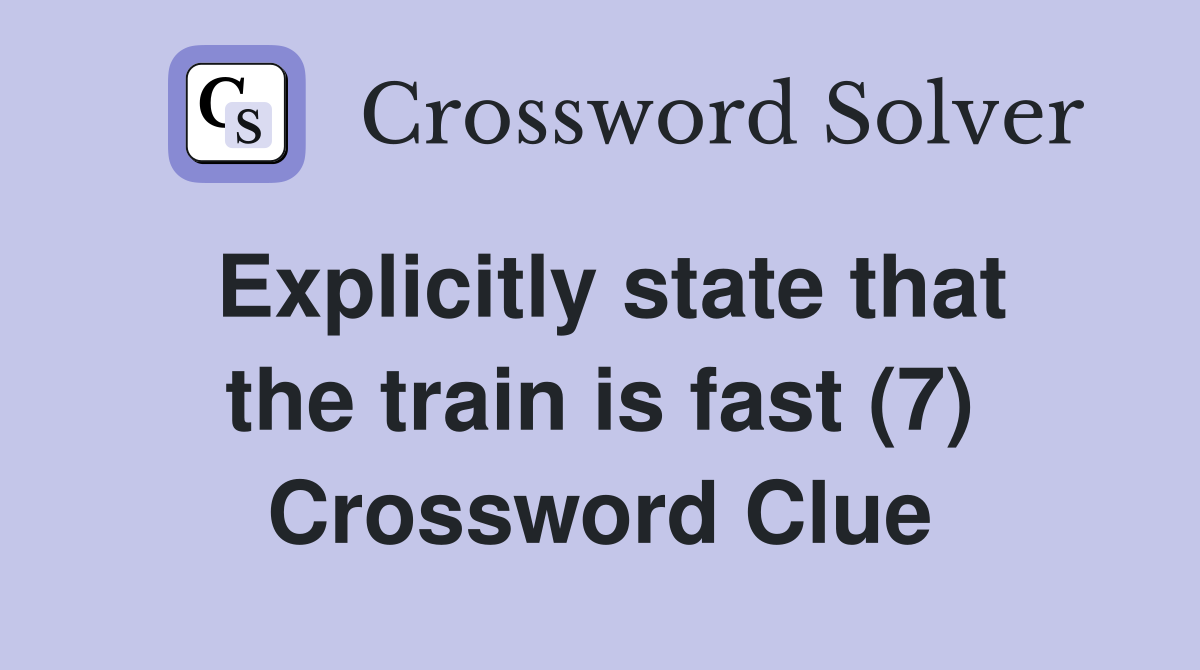 Explicitly state that the train is fast (7) Crossword Clue