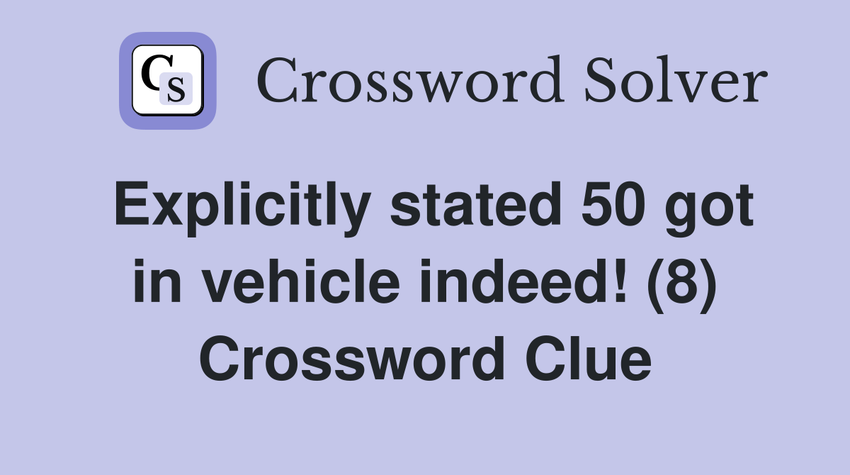 Explicitly stated 50 got in vehicle indeed! (8) Crossword Clue