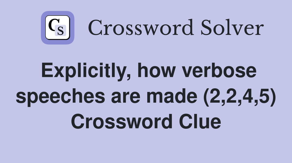 Explicitly, how verbose speeches are made (2,2,4,5) Crossword Clue